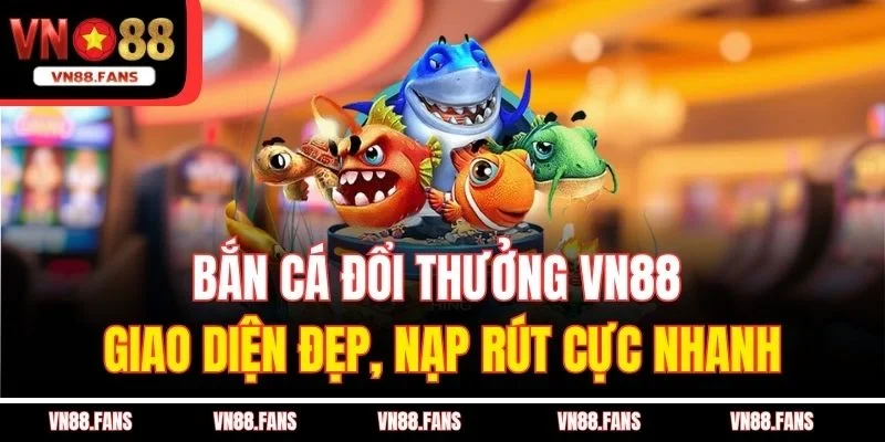 Bắn Cá Đổi Thưởng VN88 Giao Diện Đẹp, Nạp Rút Cực Nhanh 1 Bắn Cá Đổi Thưởng VN88 Giao Diện Đẹp, Nạp Rút Cực Nhanh