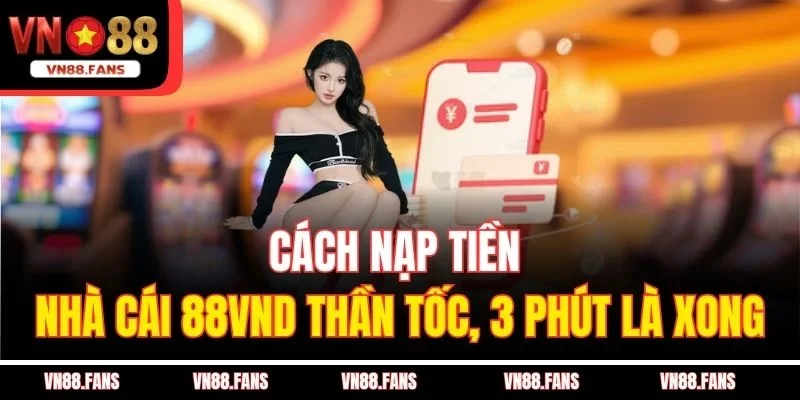 Cách Nạp Tiền Nhà Cái 88vnd Thần Tốc, 3 Phút Là Xong 3 Cách Nạp Tiền Nhà Cái 88vnd Thần Tốc, 3 Phút Là Xong