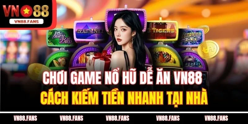 Chơi Game Nổ Hũ Dễ Ăn VN88 – Cách Kiếm Tiền Nhanh Tại Nhà 6 Chơi Game Nổ Hũ Dễ Ăn VN88 – Cách Kiếm Tiền Nhanh Tại Nhà