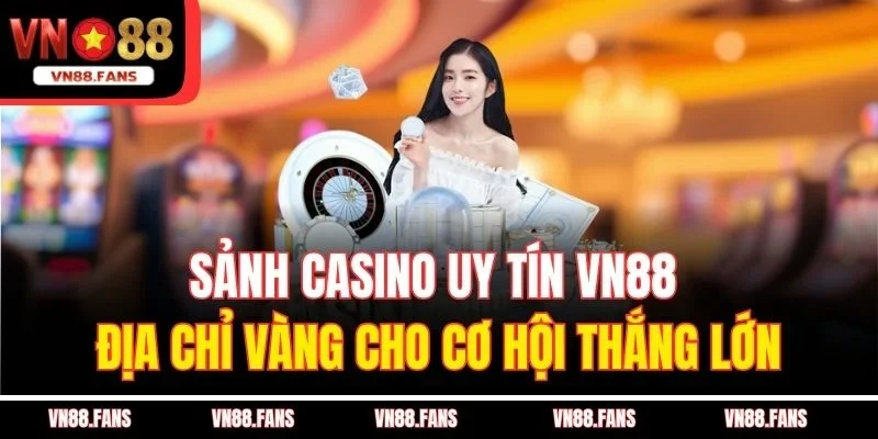 Sảnh Casino Uy Tín VN88 – Địa Chỉ Vàng Cho Cơ Hội Thắng Lớn 7 Sảnh Casino Uy Tín VN88 – Địa Chỉ Vàng Cho Cơ Hội Thắng Lớn