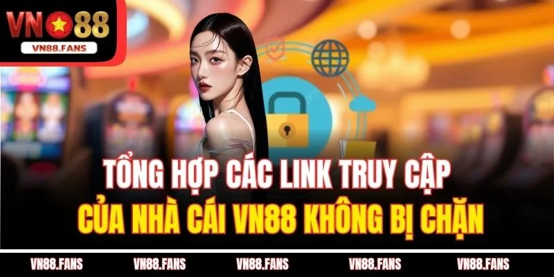 Tổng Hợp Các Link Truy Cập Của Nhà Cái VN88 Không Bị Chặn 4 Tổng Hợp Các Link Truy Cập Của Nhà Cái VN88 Không Bị Chặn